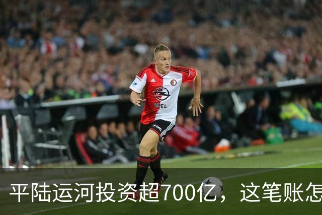 平陆运河投资超700亿，这笔账怎么算？